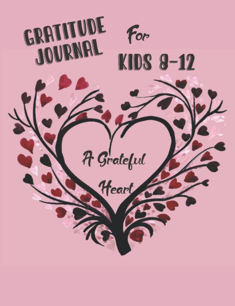 A Grateful Heart: Gratitude Journal For Kids 8-12: An Interactive Guide To Help Kids Understand The Power Of Being Thankful While Practicing Acts Of .