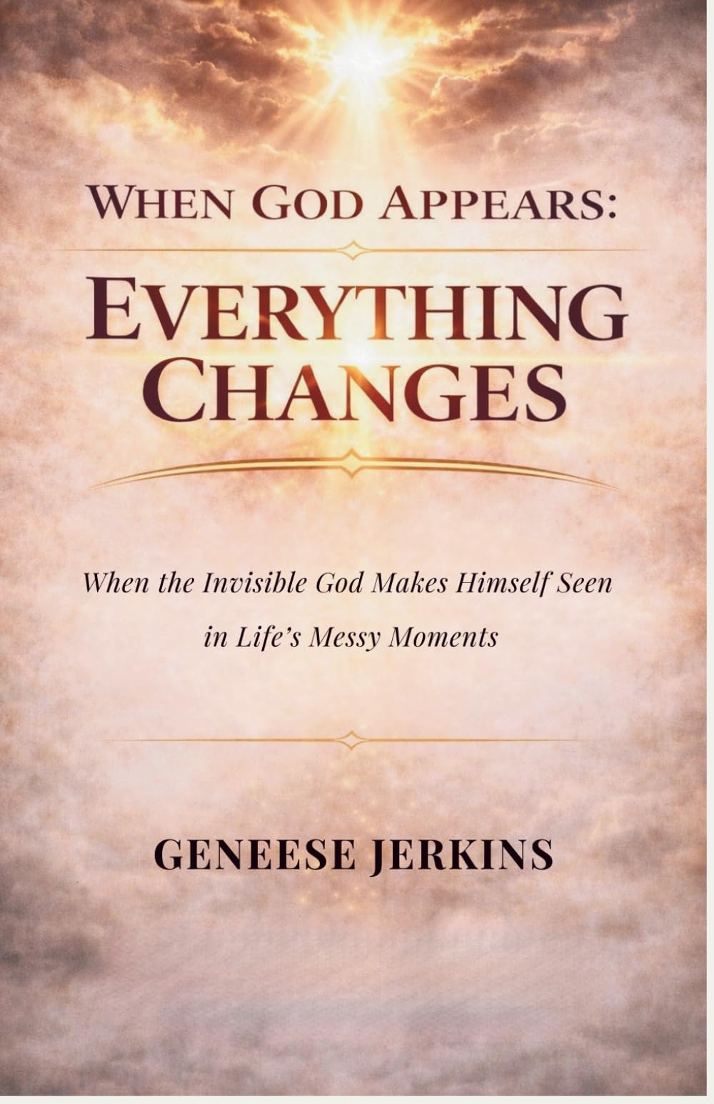 WHEN GOD APPEARS: EVERYTHING CHANGES: When the Invisible God makes Himself Seen. A Seven-Week Journey Connecting God's Word to Life's Messy Moments.