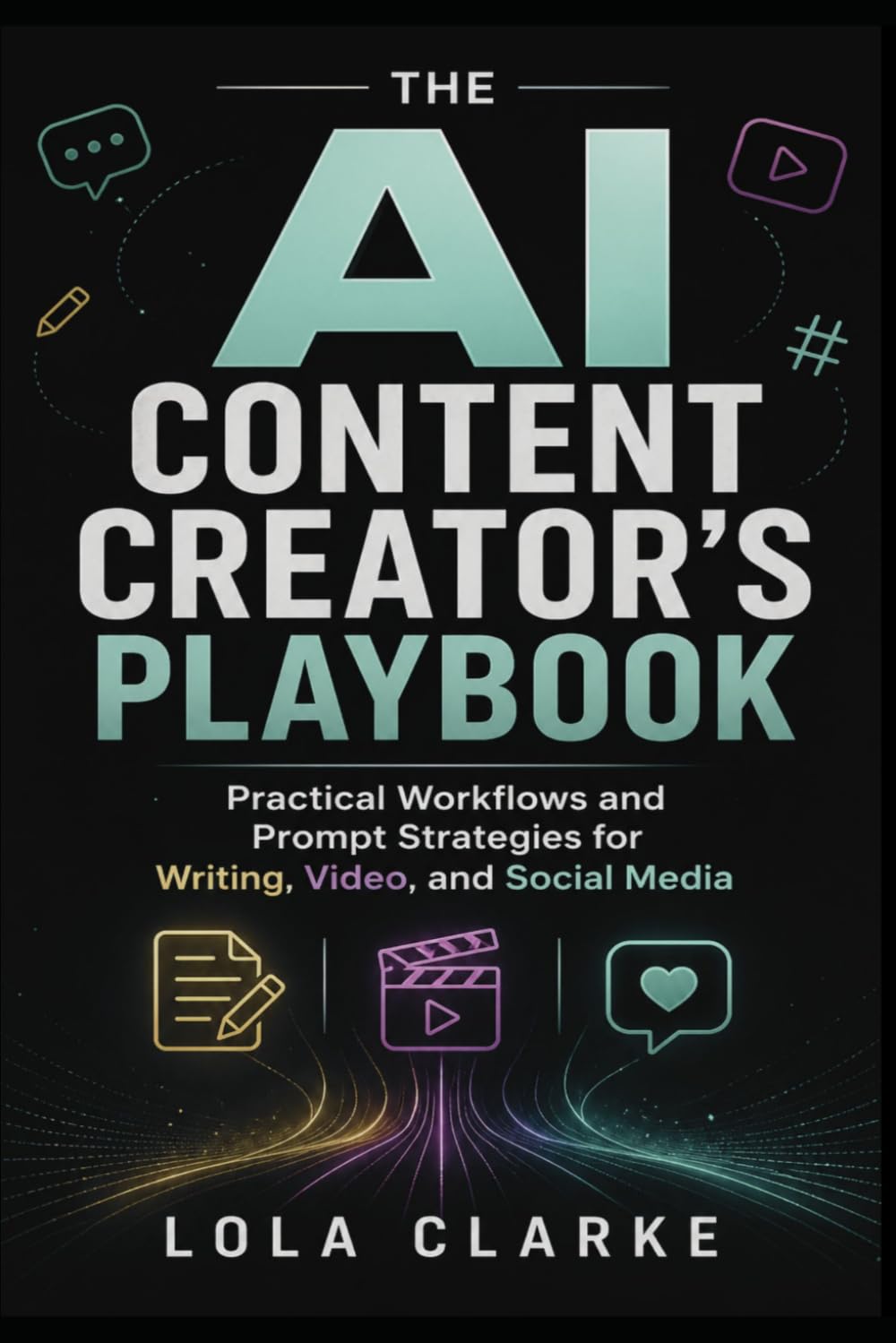 THE AI CONTENT CREATOR’S PLAYBOOK: Practical Workflows and Prompt Strategies for Writing, Video, and Social Media