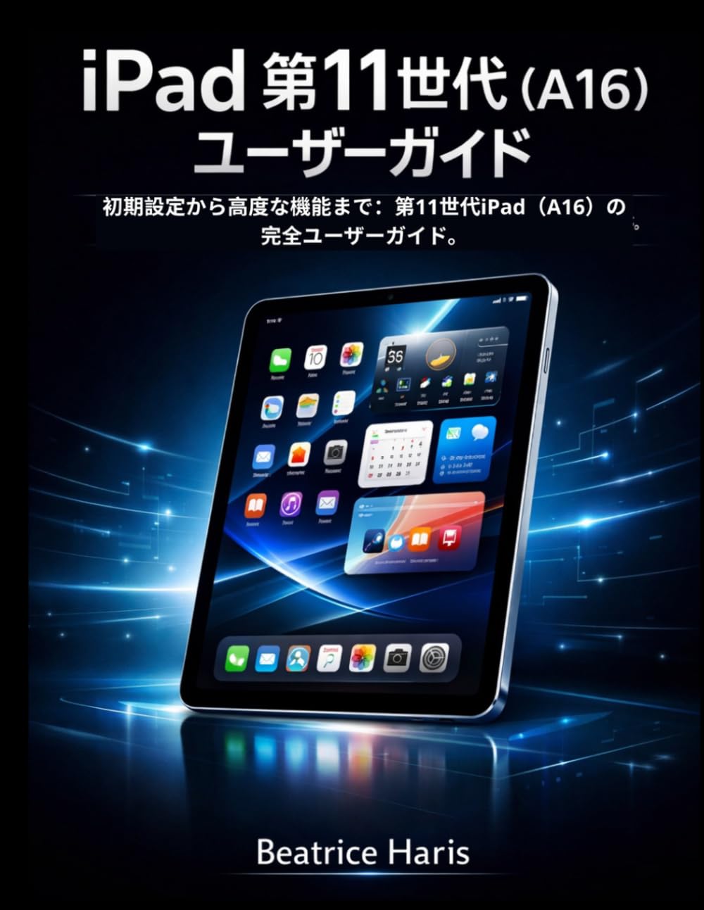 iPad 第11世代（A16）ユーザーガイド: 初期設定から高度な機能まで：第11世代iPad（A16）の完全ユーザーガイド。