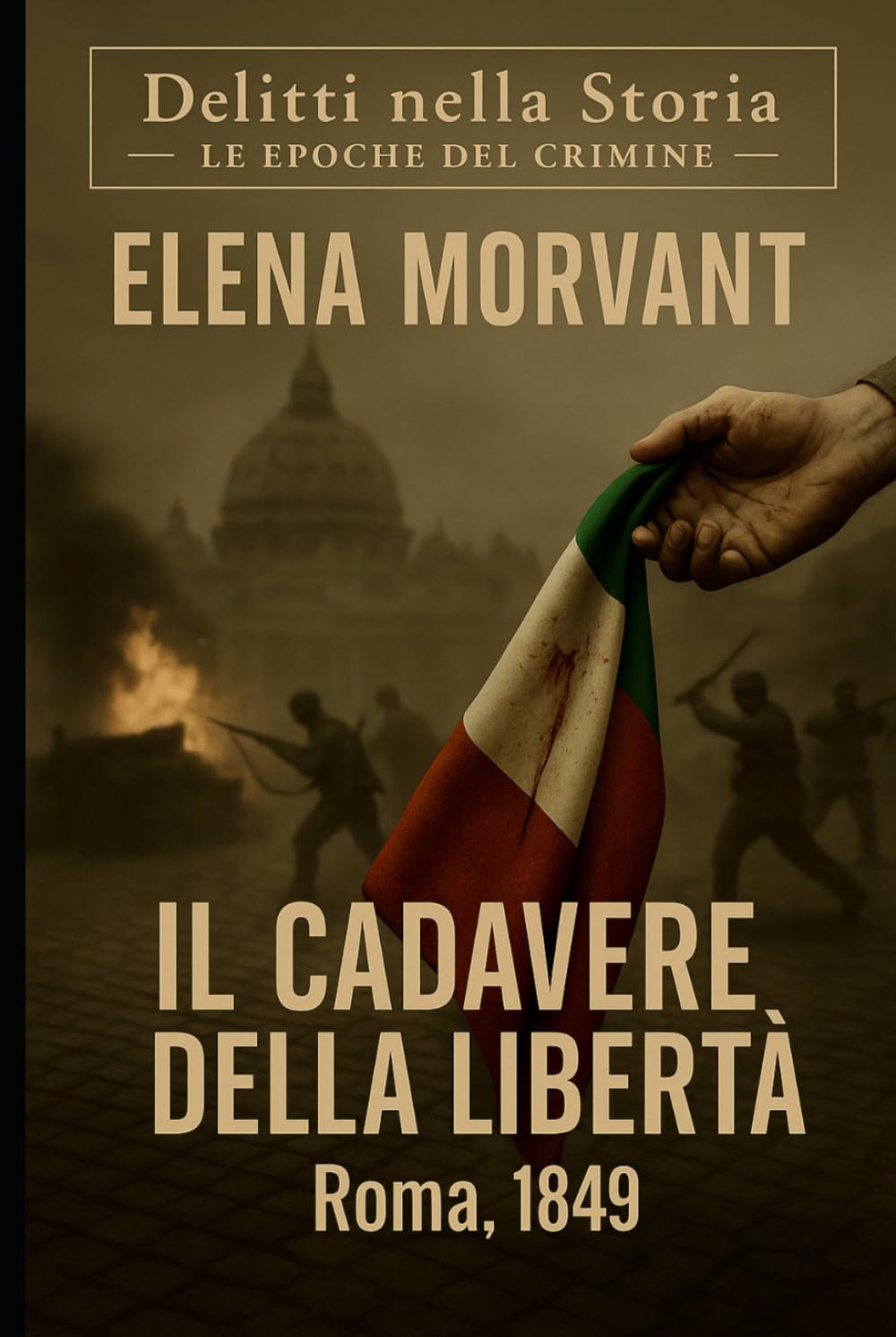 Il cadavere della libertà: Roma, 1849: un’indagine tra la rivoluzione e la resa (Delitti nella Storia: Le epoche del crimine)