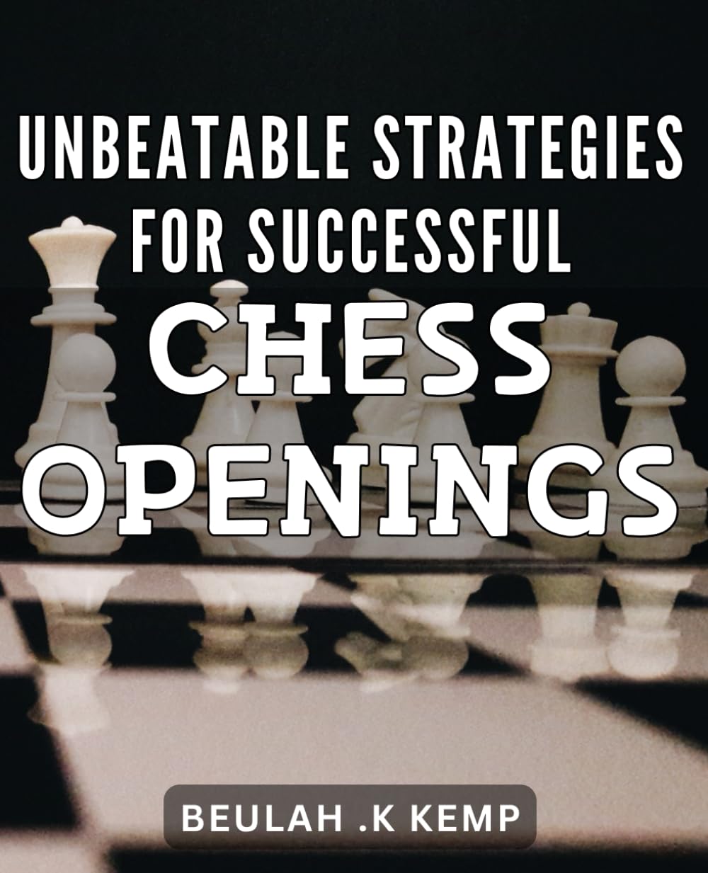 Unbeatable Strategies for Successful Chess Openings: Master the Art of Chess Openings with Unique and Winning Strategies