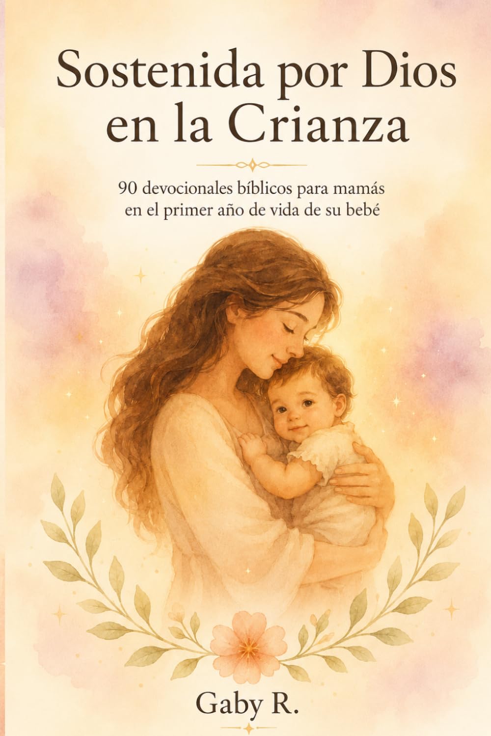 Sostenida por Dios en la Crianza: 90 devocionales bíblicos para mamás en el primer año de vida de su bebé