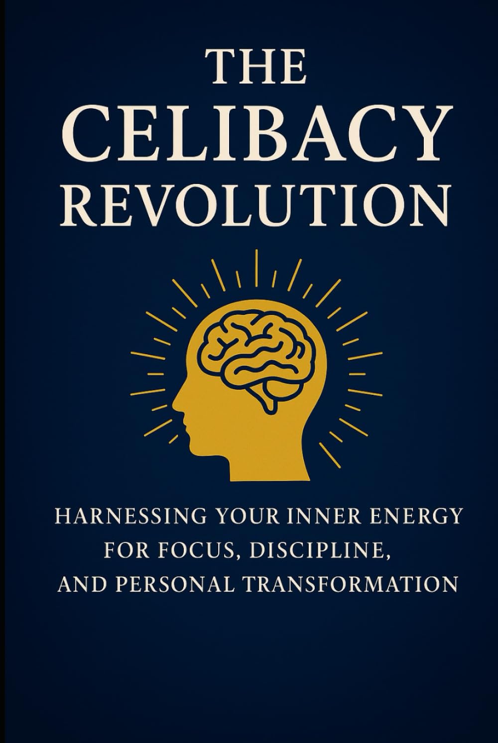 The Celibacy Revolution, Brahmacharya: Harnessing Your Inner Energy for Focus, Discipline, and Personal Transformation