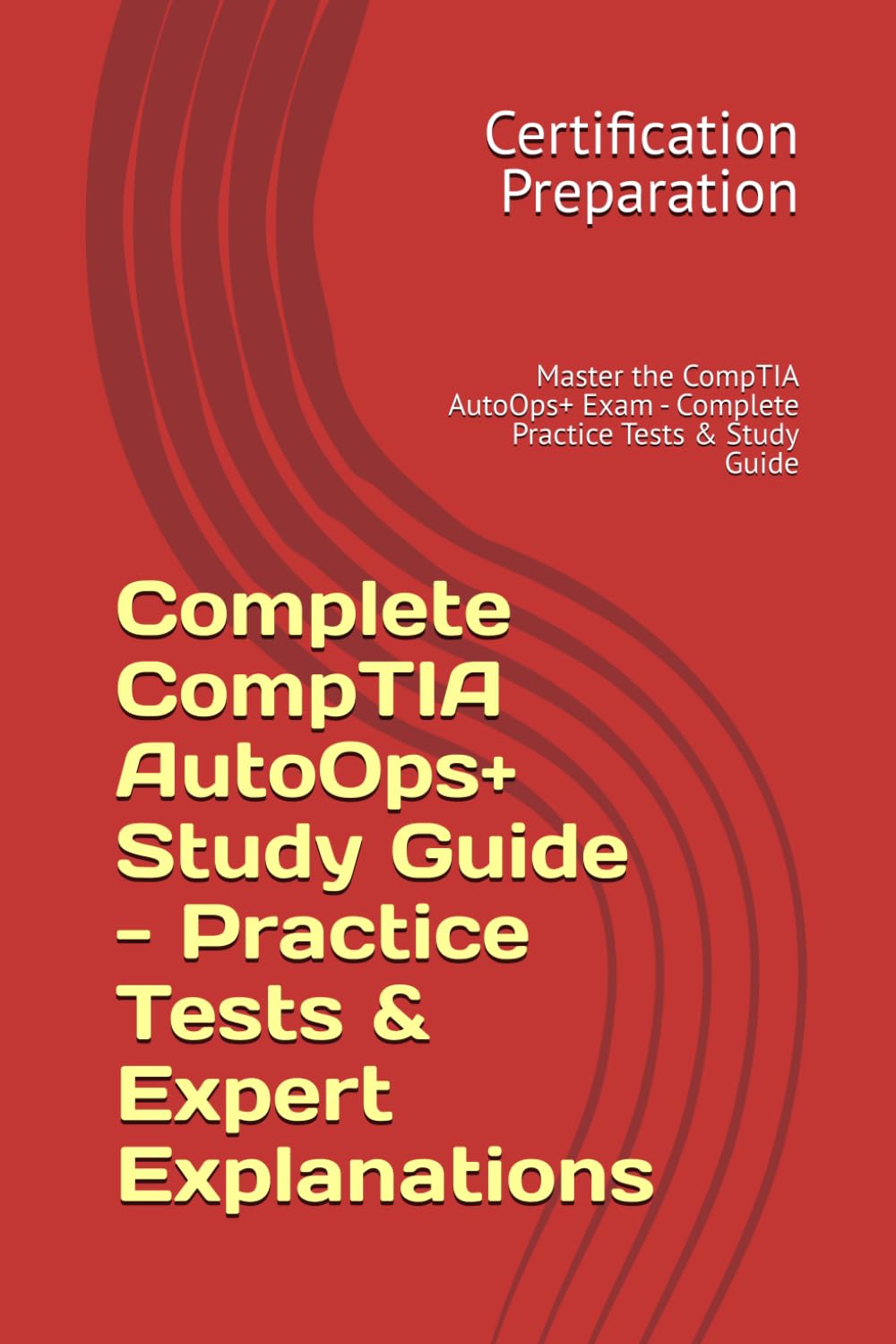 Complete CompTIA AutoOps+ Study Guide - Practice Tests & Expert Explanations: Master the CompTIA AutoOps+ Exam - Complete Practice Tests & Study Guide