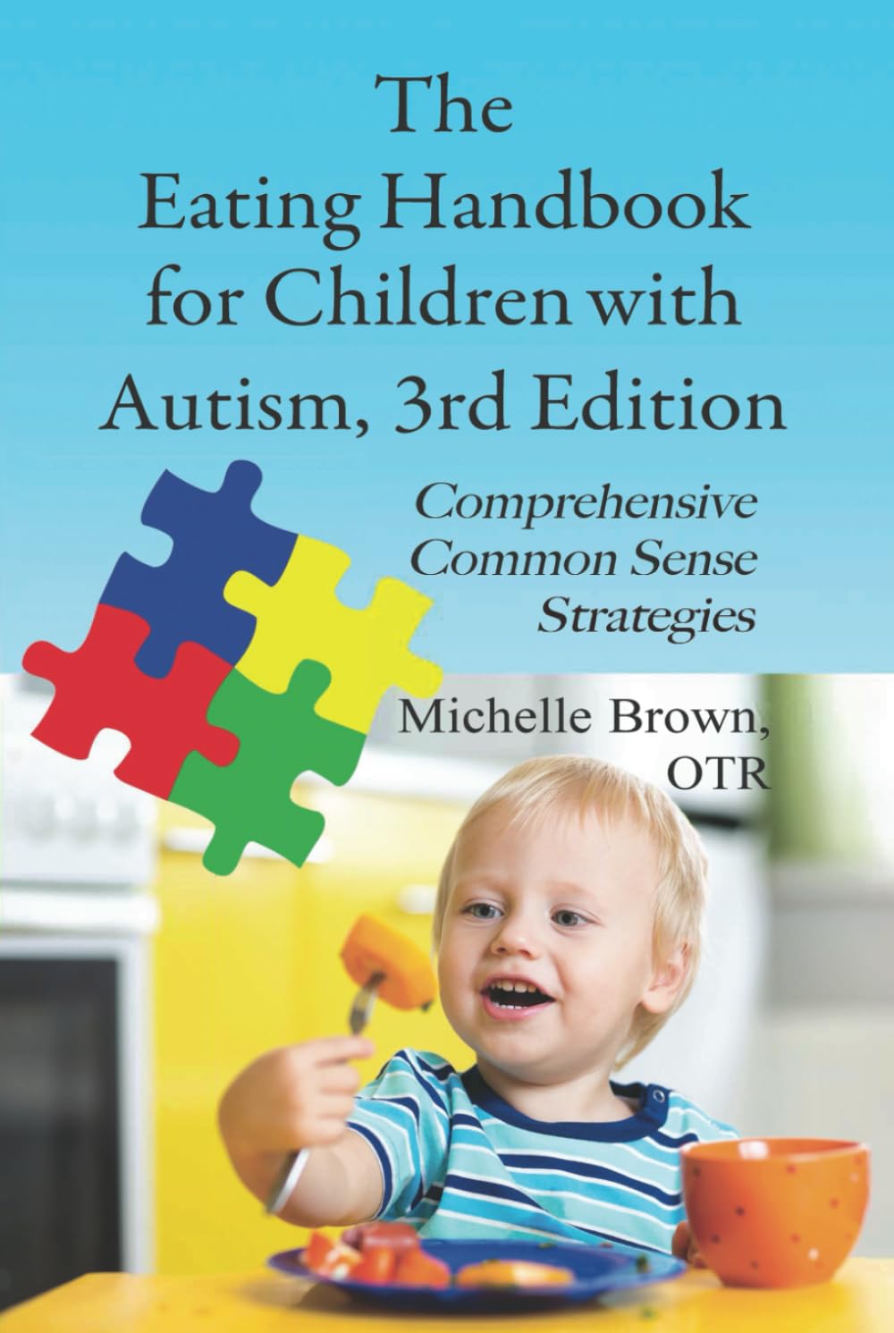 The Eating Handbook for Children with Autism, 3rd Edition: Comprehensive Common Sense Strategies and Tips to Help Your Child to Eat!