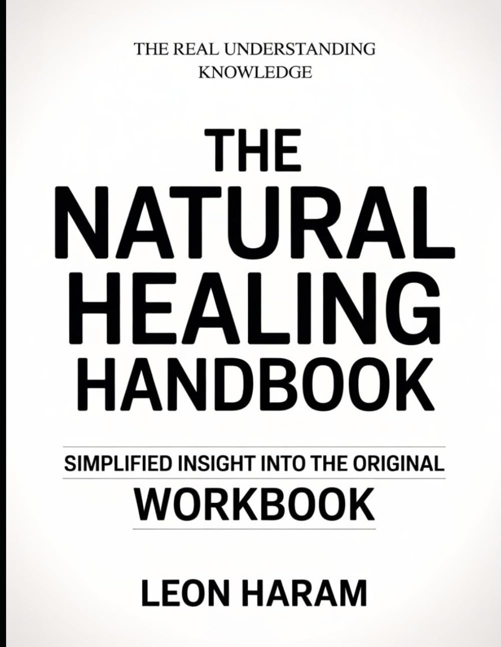 The Real Understanding Knowledge The Natural Healing Handbook: Simplified Insight Into The Original