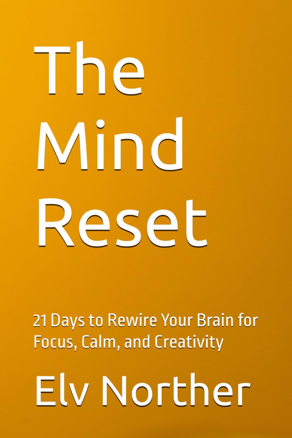 The Mind Reset: 21 Days to Rewire Your Brain for Focus, Calm, and Creativity