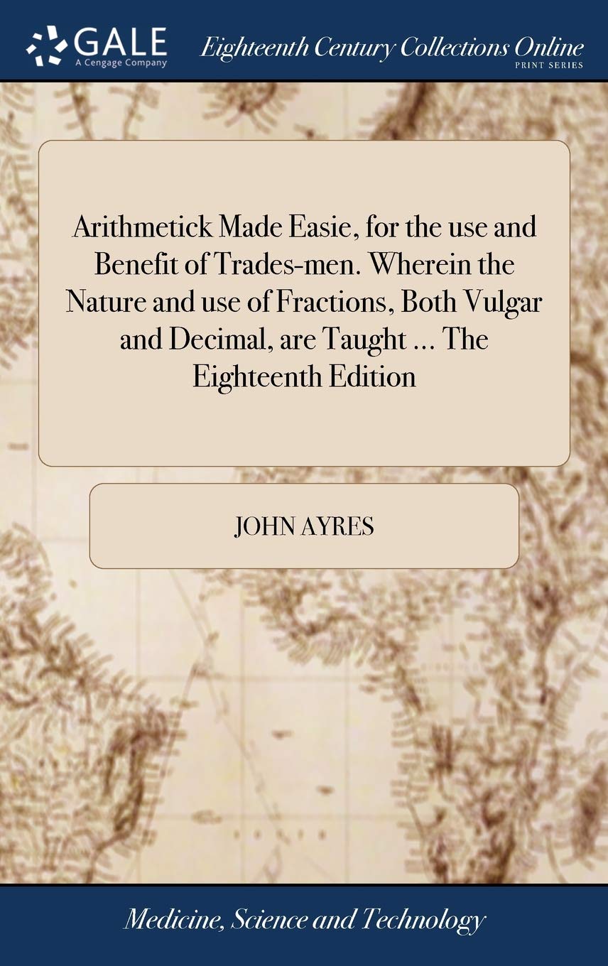 Buy Arithmetick Made Easie, for the Use and Benefit of Trades-Men. Wherein the Nature and Use of Fractions, Both Vulgar and Decimal, Are Taught ... the Eighteenth Edition — BookShops.in