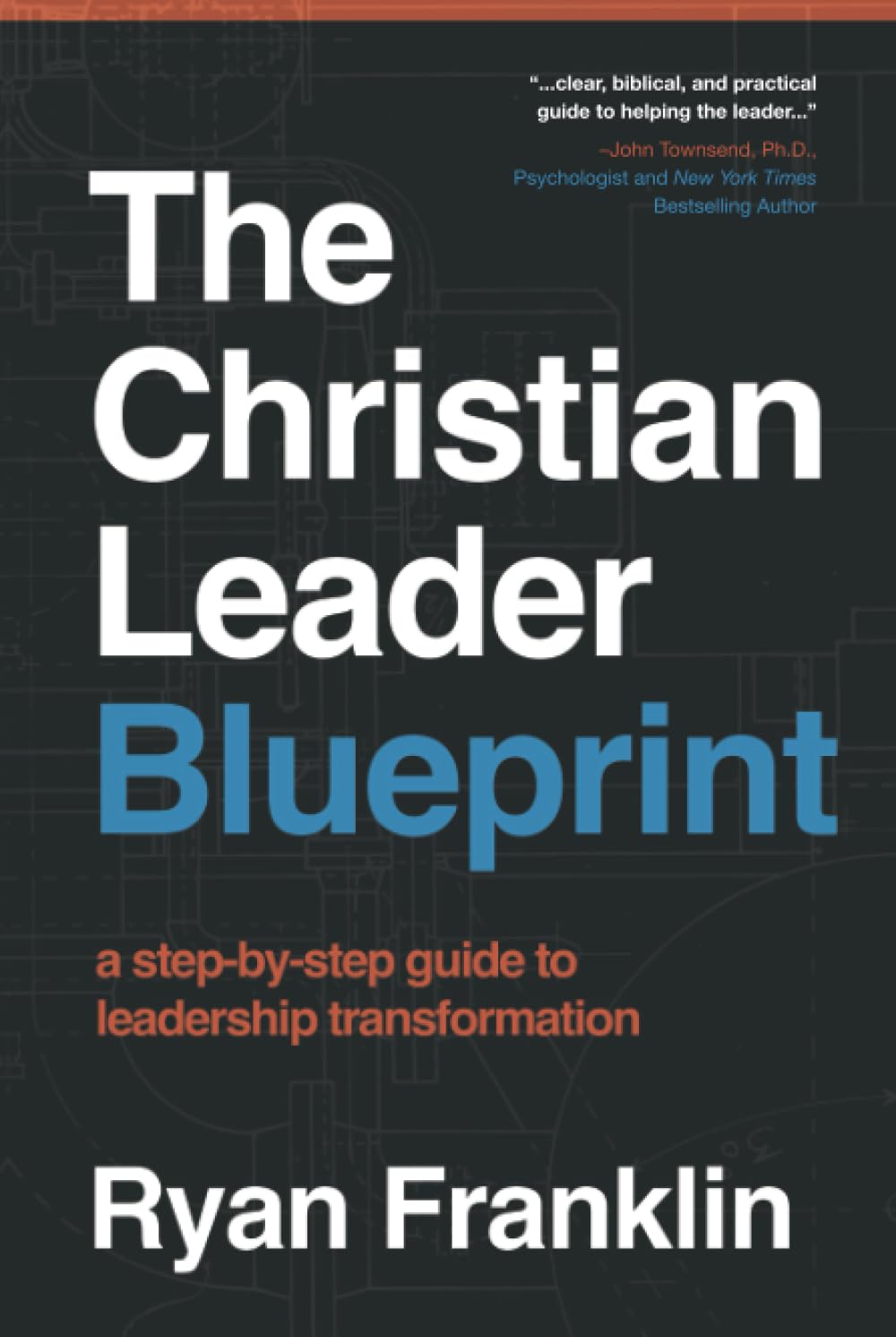 The Christian Leader Blueprint: A Step-by-Step Guide to Leadership Transformation