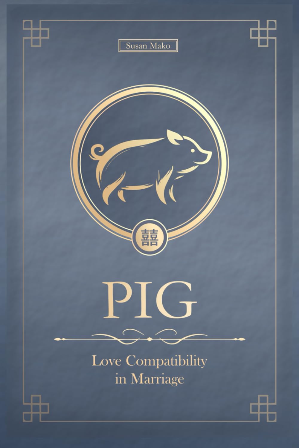 The Love Pig Never Forgets: Chinese Pig Love Compatibility in Marriage and Relationships (Unfolding Choice of Love)