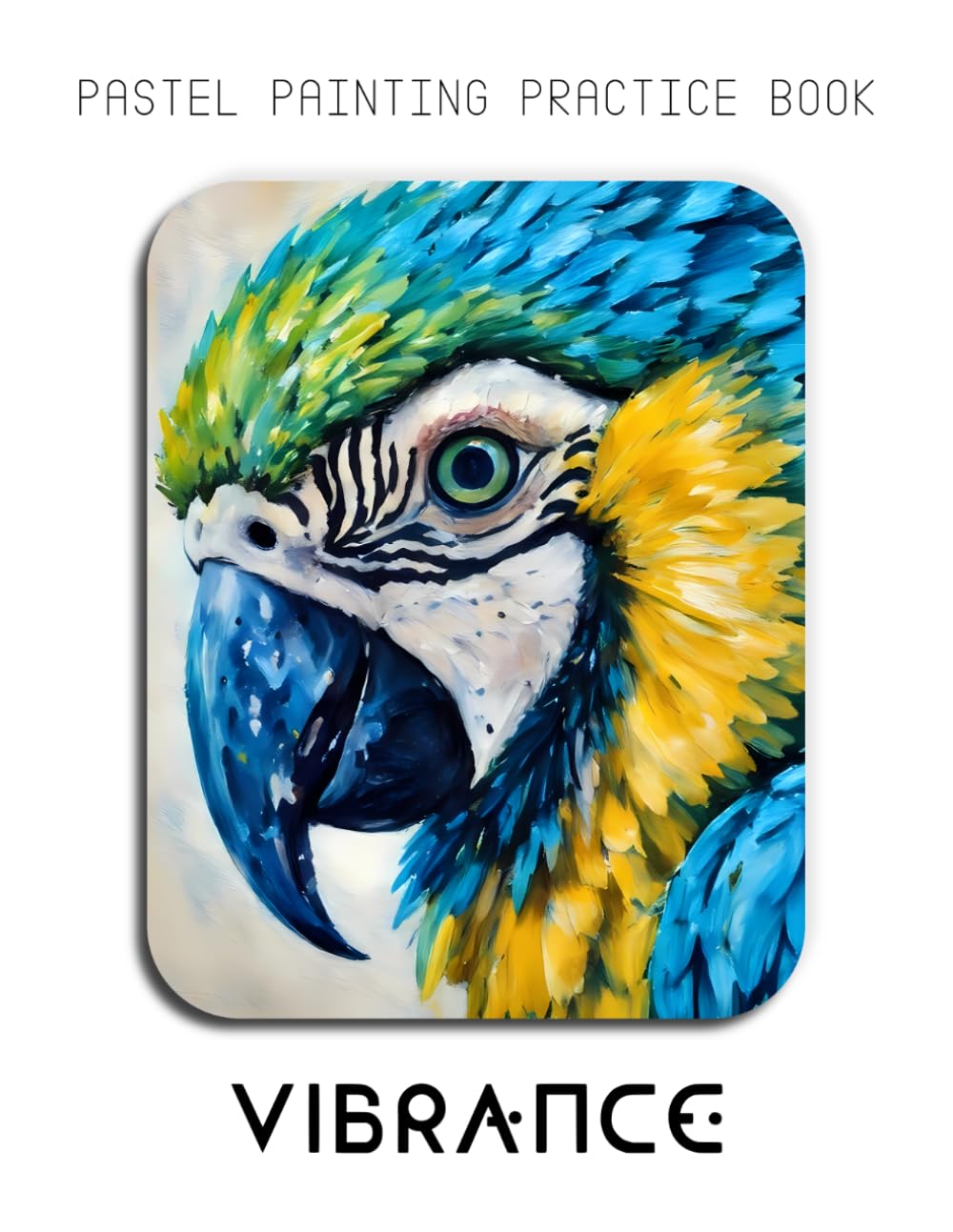Pastel Painting Practice Book - Vibrance: Mastering Parrot Portraits, Colorful Pastel Blending, and Tropical Nature Art