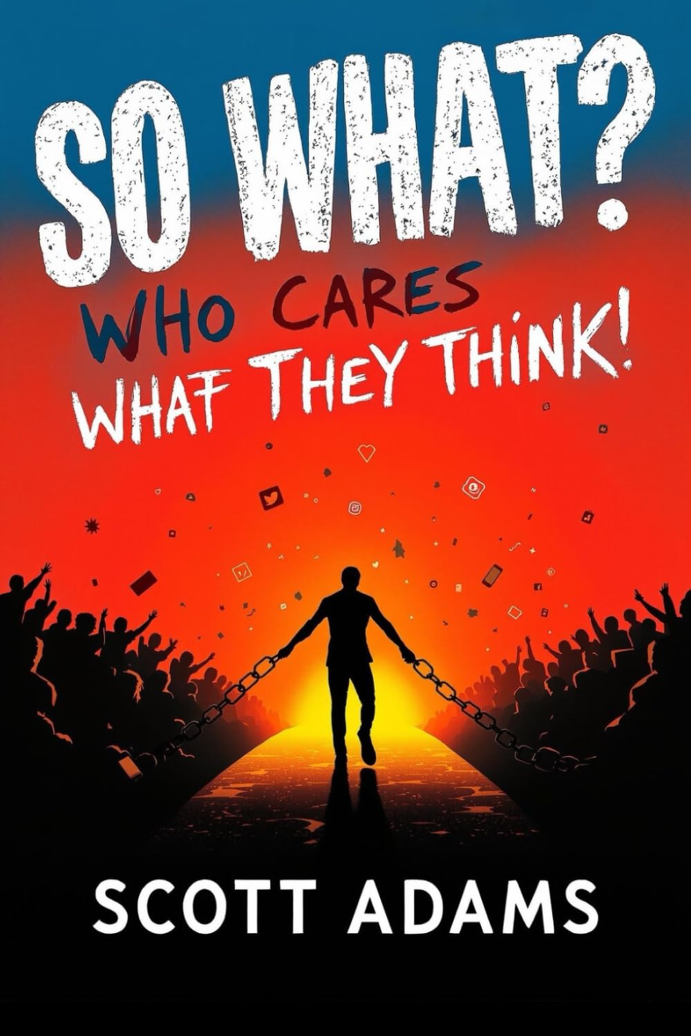 So What! Who Cares What They Think!: How to Stop Comparing Yourself to Others and Finally Live Life on Your Own Terms