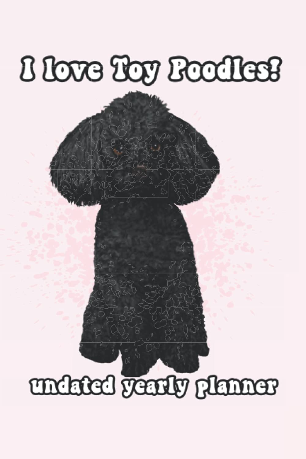 I love Toy Poodles! undated yearly planner: Black Toy Poodle: Daily, Weekly, and Monthly One Year Planner