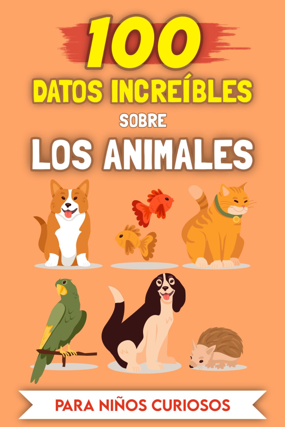 100 Datos Asombrosos sobre Los Animales para niños curiosos: Las Historias y Anécdotas más insólitas (100 Datos Increíbles (Para niños curiosos))