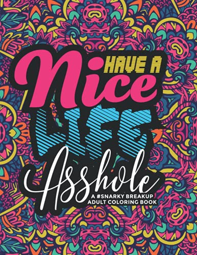 Have a Nice Life Asshole: A Snarky Breakup Adult Swear Word Coloring Book to Relax and Move On