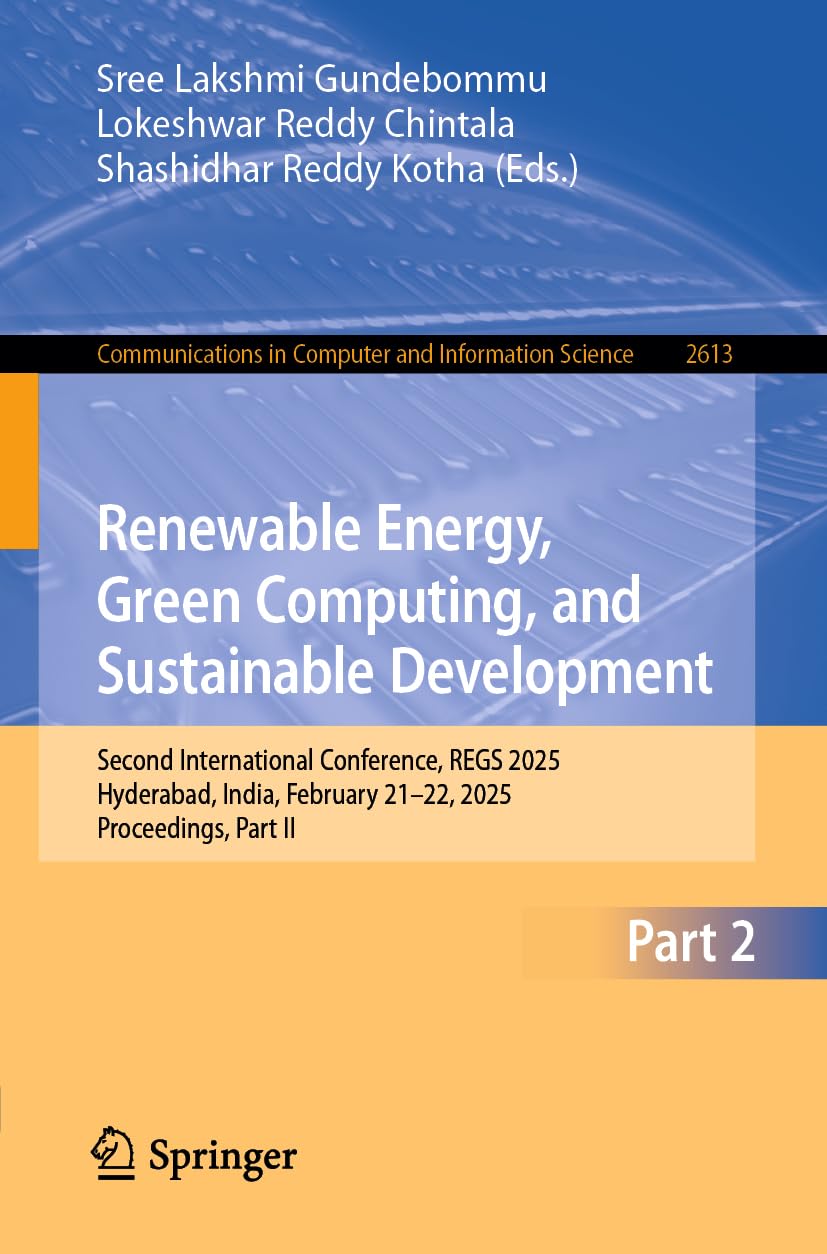 Renewable Energy, Green Computing, and Sustainable Development: Second International Conference, REGS 2025, Hyderabad, India, February 21–22, 2025, Proceedings, Part II: 2613