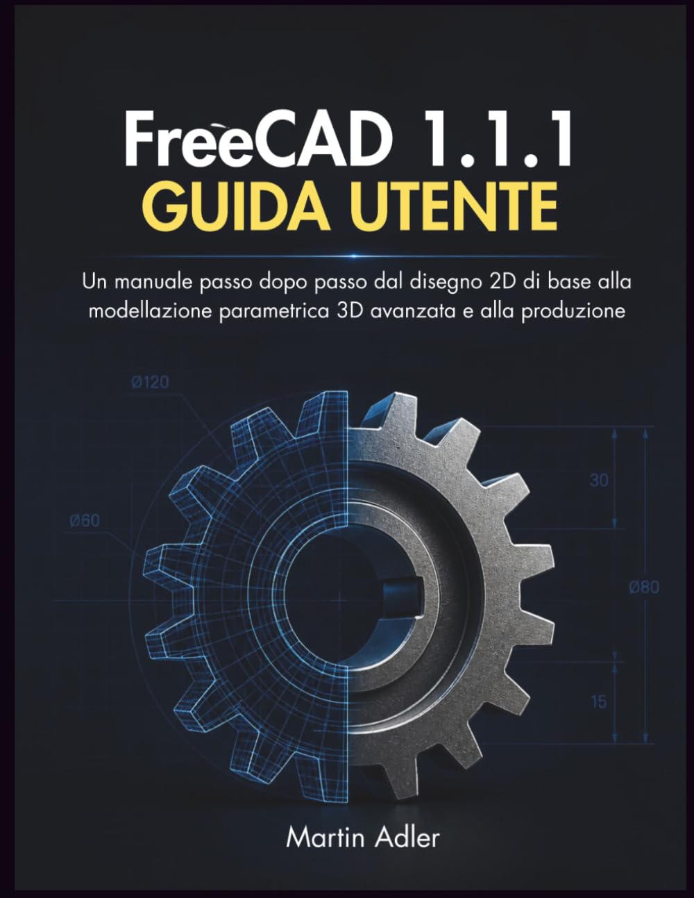 FreeCAD 1.1.1 Guida Utente: Un manuale passo dopo passo dal disegno 2D di base alla modellazione parametrica 3D avanzata e alla produzione