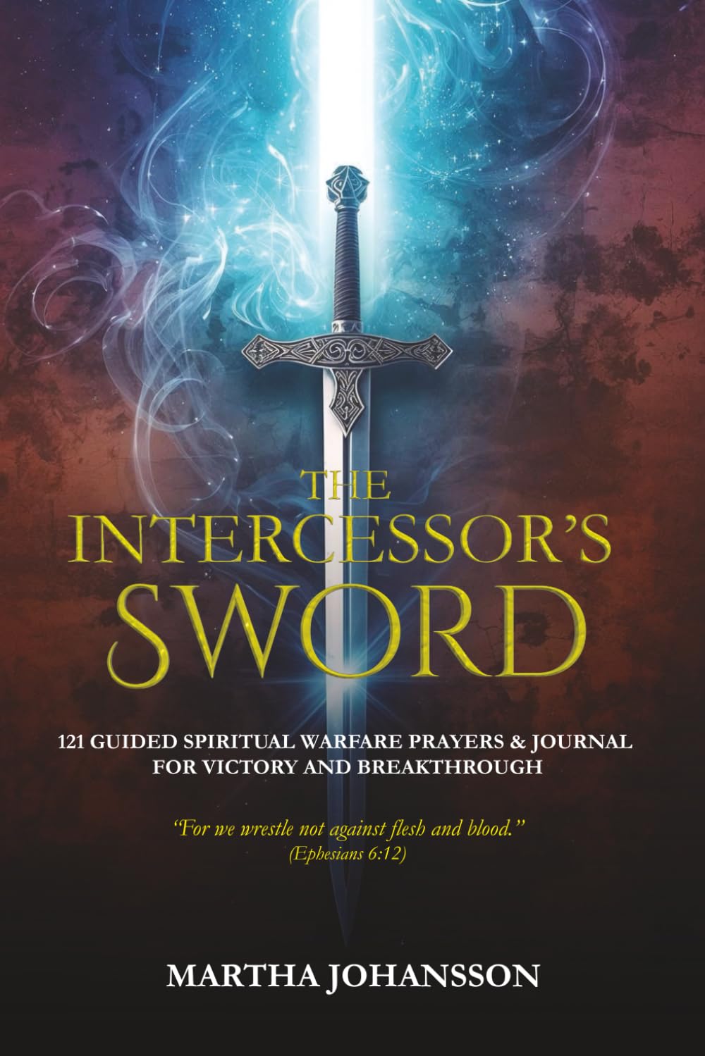 The Intercessor’s Sword: 121 Guided Spiritual Warfare Prayers & Journal for Victory and Breakthrough