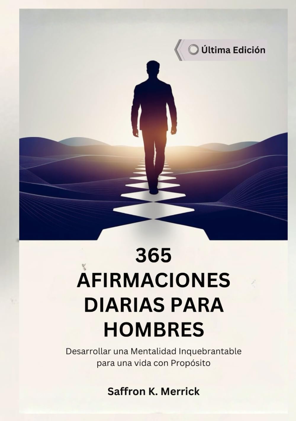 365 AFIRMACIONES DIARIAS PARA HOMBRES: Desarrollar una Mentalidad Inquebrantable para una vida con Propósito