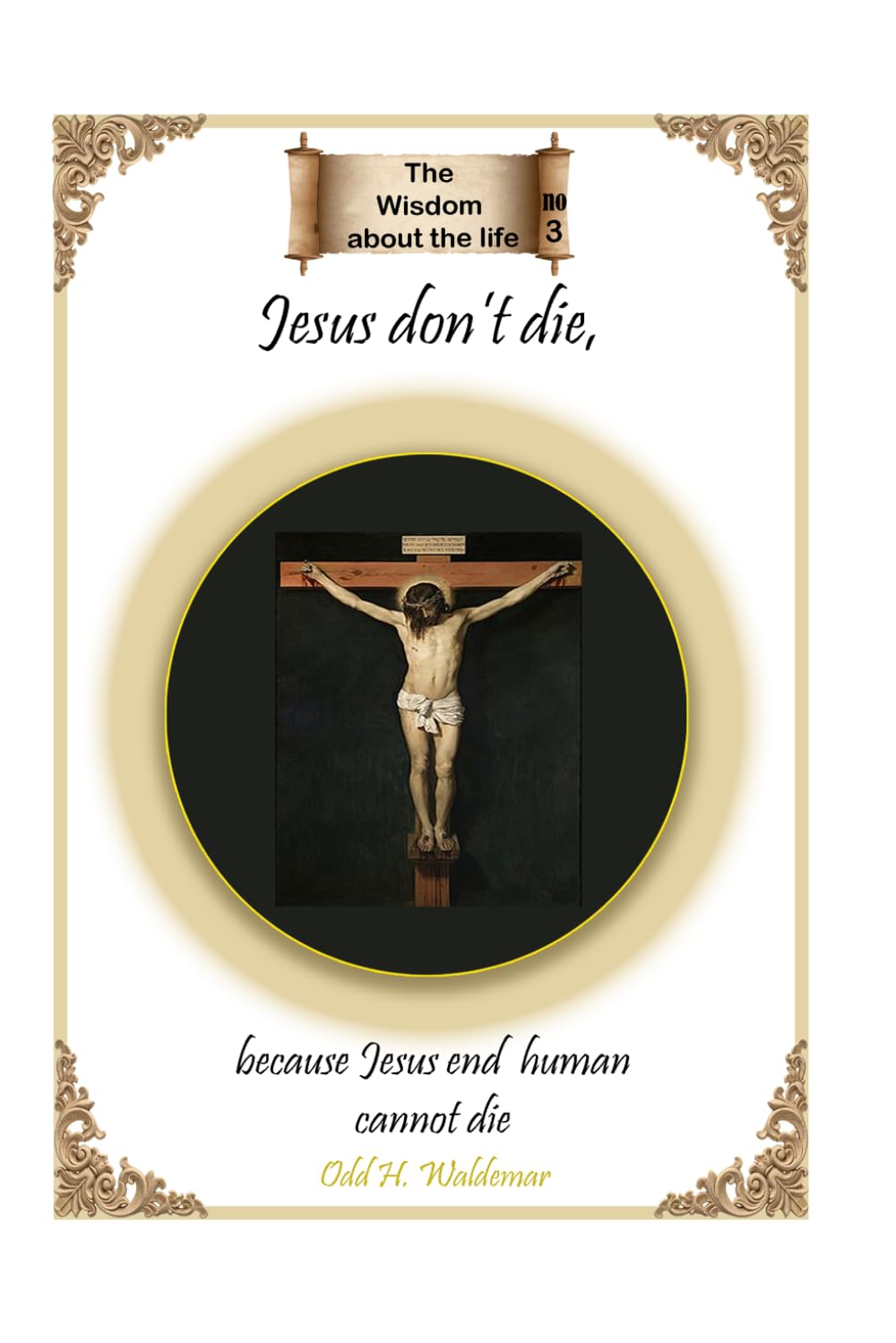 Jesus don’t die, because Jesus end human cannot die (THe Wisdom about the life)