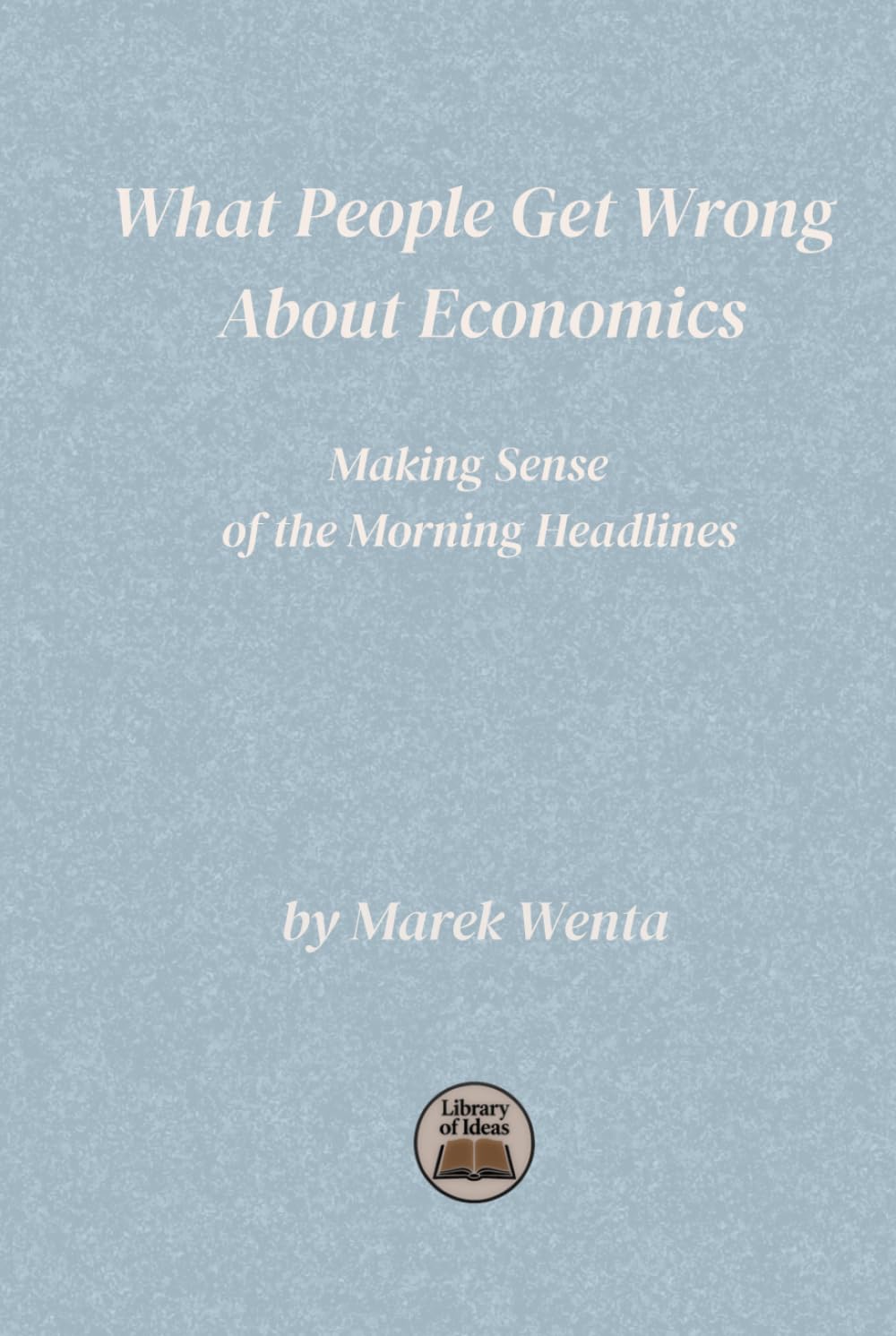 What People Get Wrong About Economics: Making Sense of the Morning Headlines