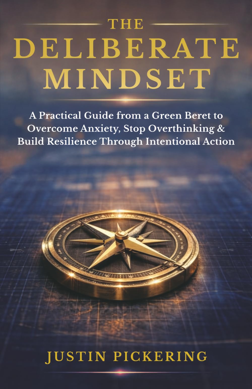 The Deliberate Mindset: A Practical Guide from a Green Beret to Overcome Anxiety, Stop Overthinking, and Build Resilience Through Intentional Action