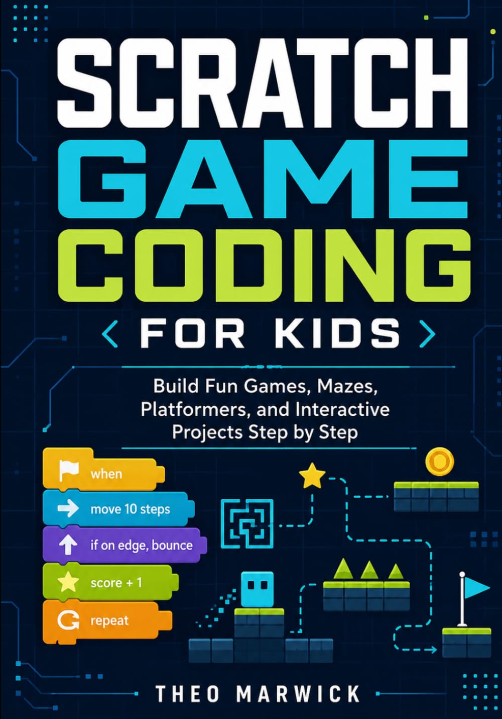 Scratch Game Coding for Kids: Build Fun Games, Mazes, Platformers, and Interactive Projects Step by Step