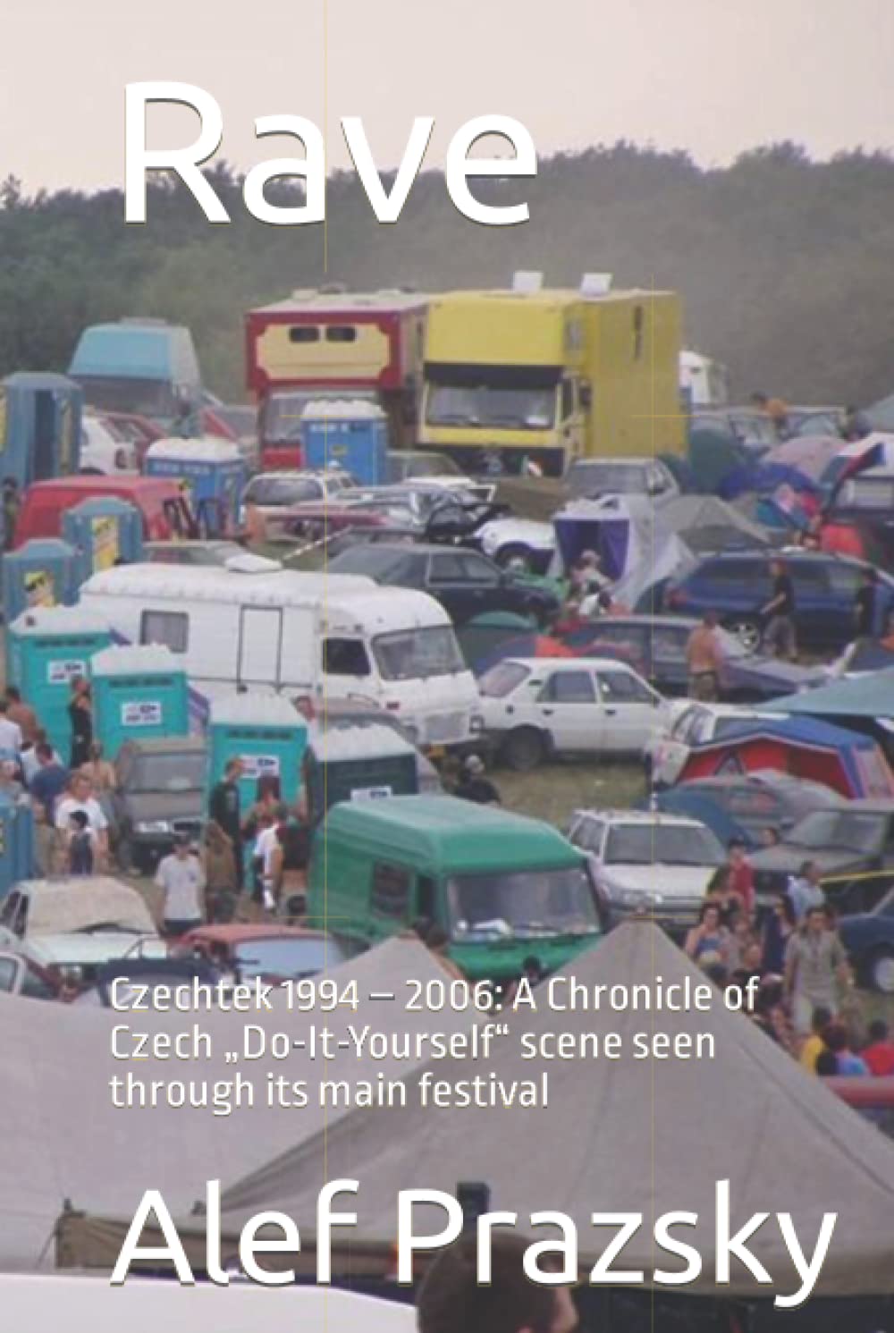 Rave: Czechtek 1994 – 2006: A Chronicle of Czech „Do-It-Yourself“ scene seen through its main festival (Alternative Scenes in the Czech Republic)