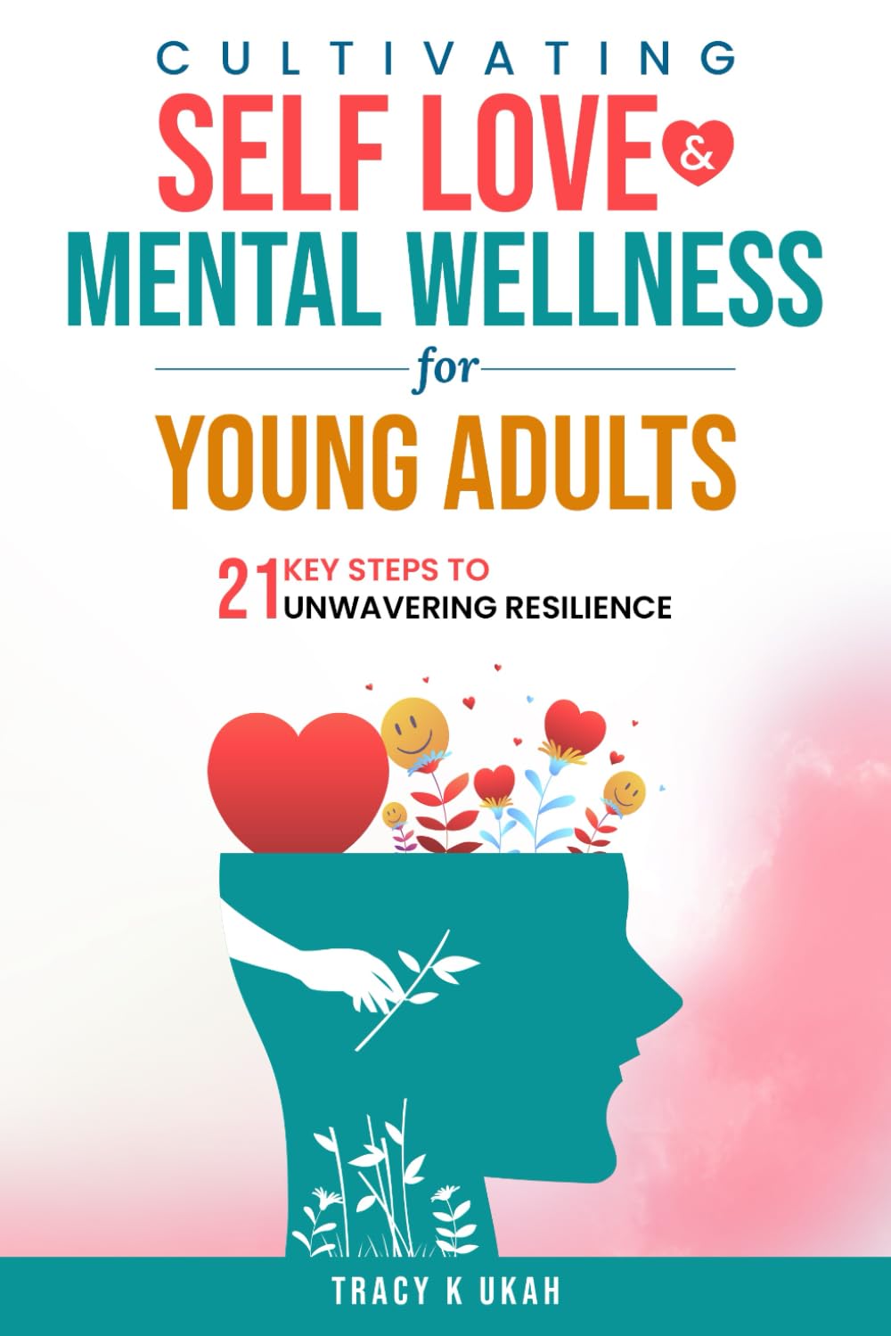 Cultivating Self Love & Mental Wellness For Young Adults.: 21 Key Steps to Unwavering Resilience.