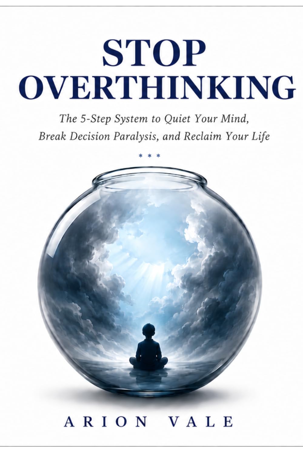 STOP OVERTHINKING: The 5-Step System to Quiet Your Mind, Break Decision Paralysis, and Reclaim Your Life