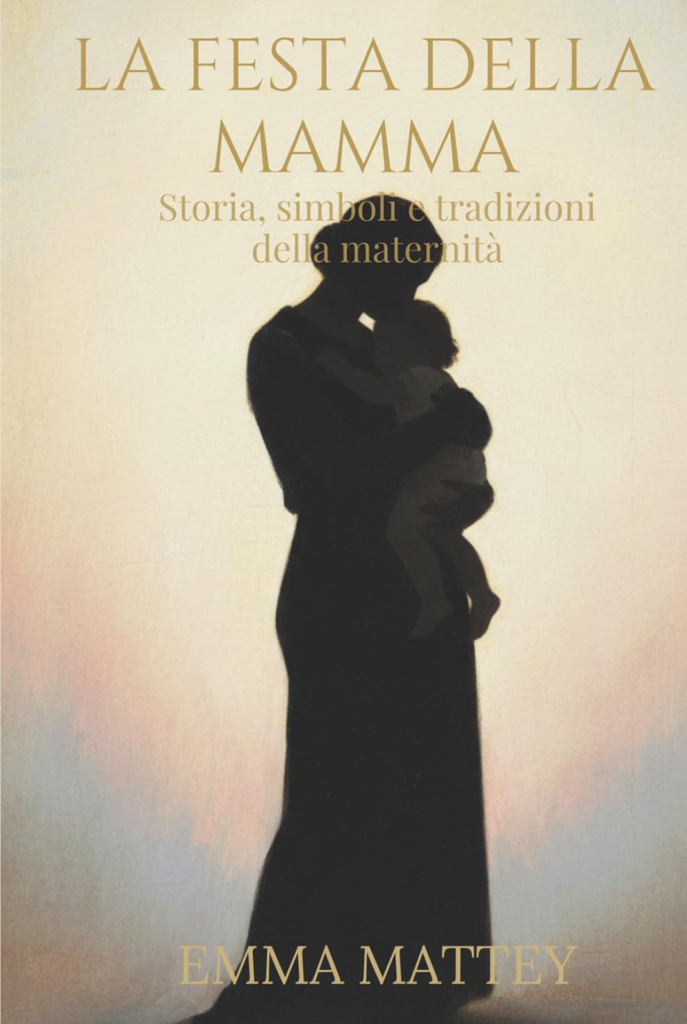 LA FESTA DELLA MAMMA - Storia, simboli e tradizioni della maternità: Origini e significati della maternità nella storia e nelle tradizioni culturali (Tradizioni & Folklore)