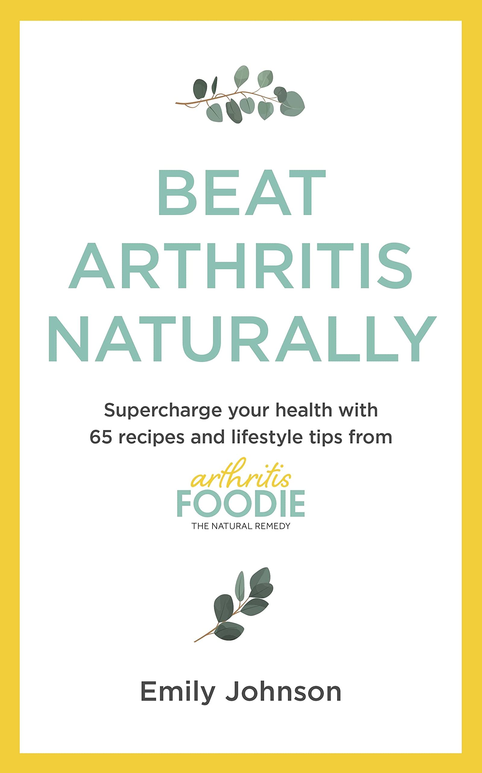 Beat Arthritis Naturally: Supercharge Your Health with 65 Recipes and Lifestyle