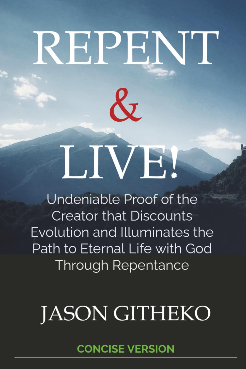 Repent & Live!: Undeniable Proof of the Creator that Discounts Evolution and Illuminates the Path to Eternal Life with God Through Repentance