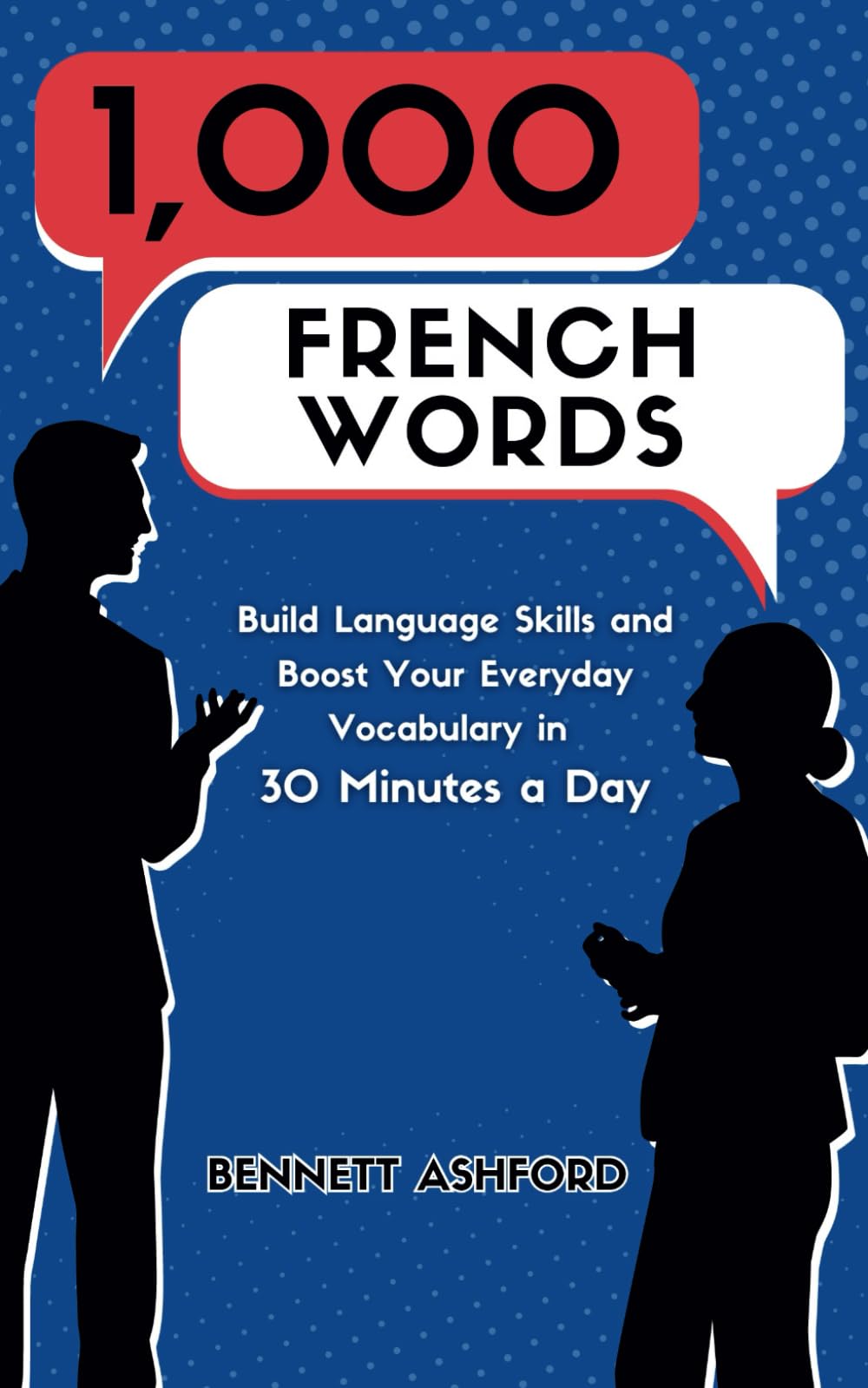 1000 French Words: Build Language Skills and Boost Your Everyday Vocabulary in 30 Minutes a Day Quickly and Easily Learn to Speak Beginner French While You Walk, Exercise, Sleep, Work, or Travel