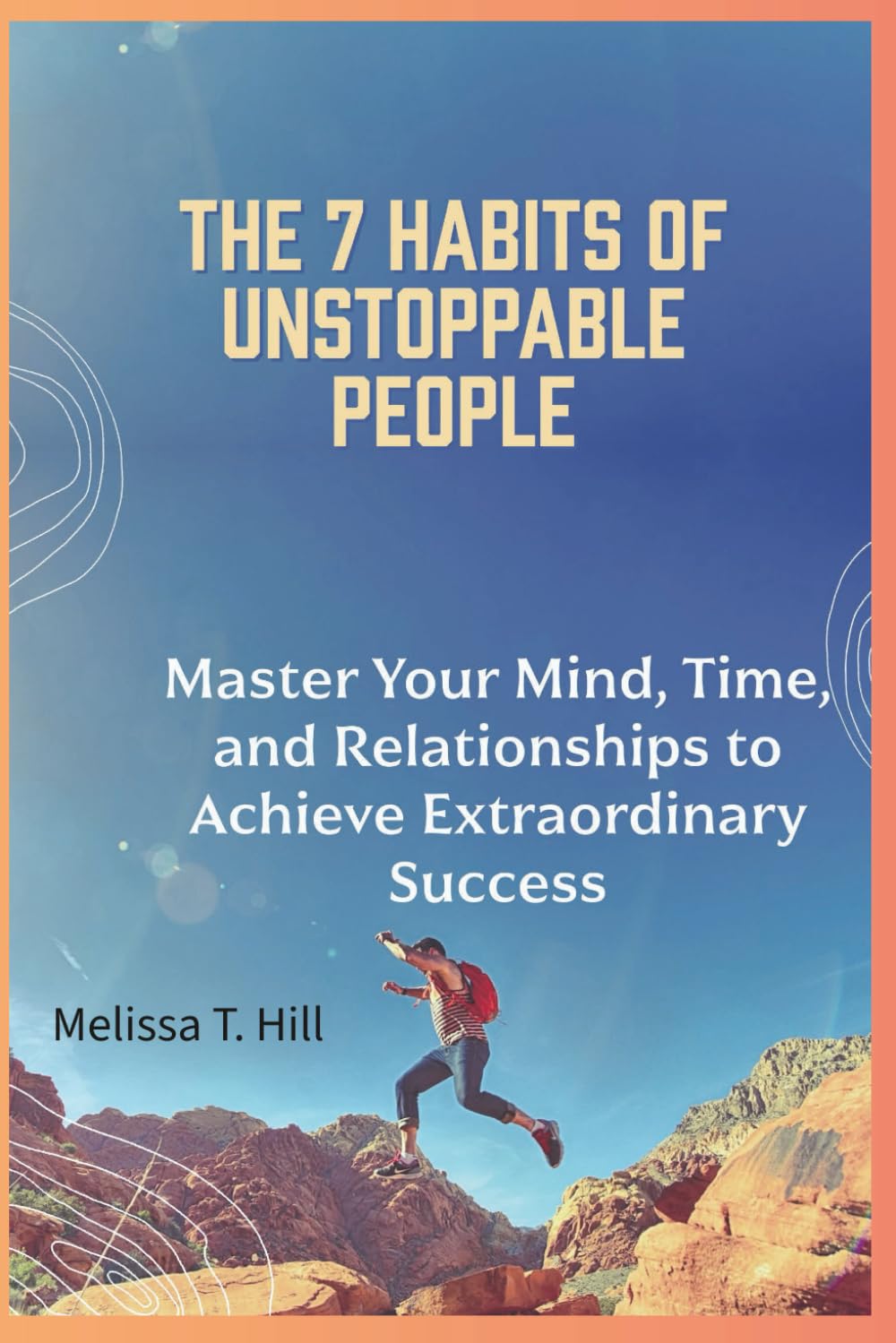 The 7 Habits of Unstoppable People: Master Your Mind, Time, and Relationships to Achieve Extraordinary Success