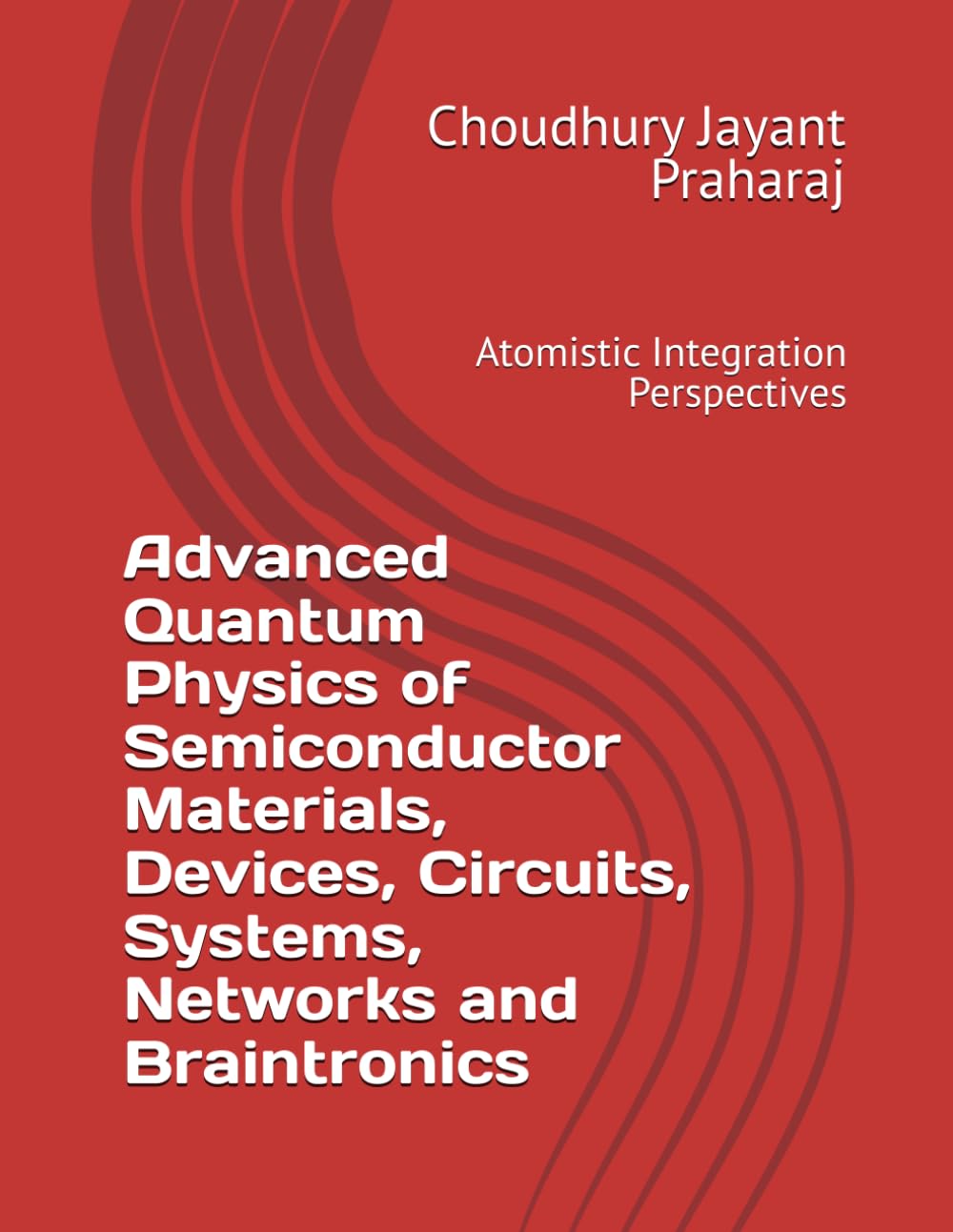 Advanced Quantum Physics of Semiconductor Materials, Devices, Circuits, Systems, Networks and Braintronics: Atomistic Integration Perspectives
