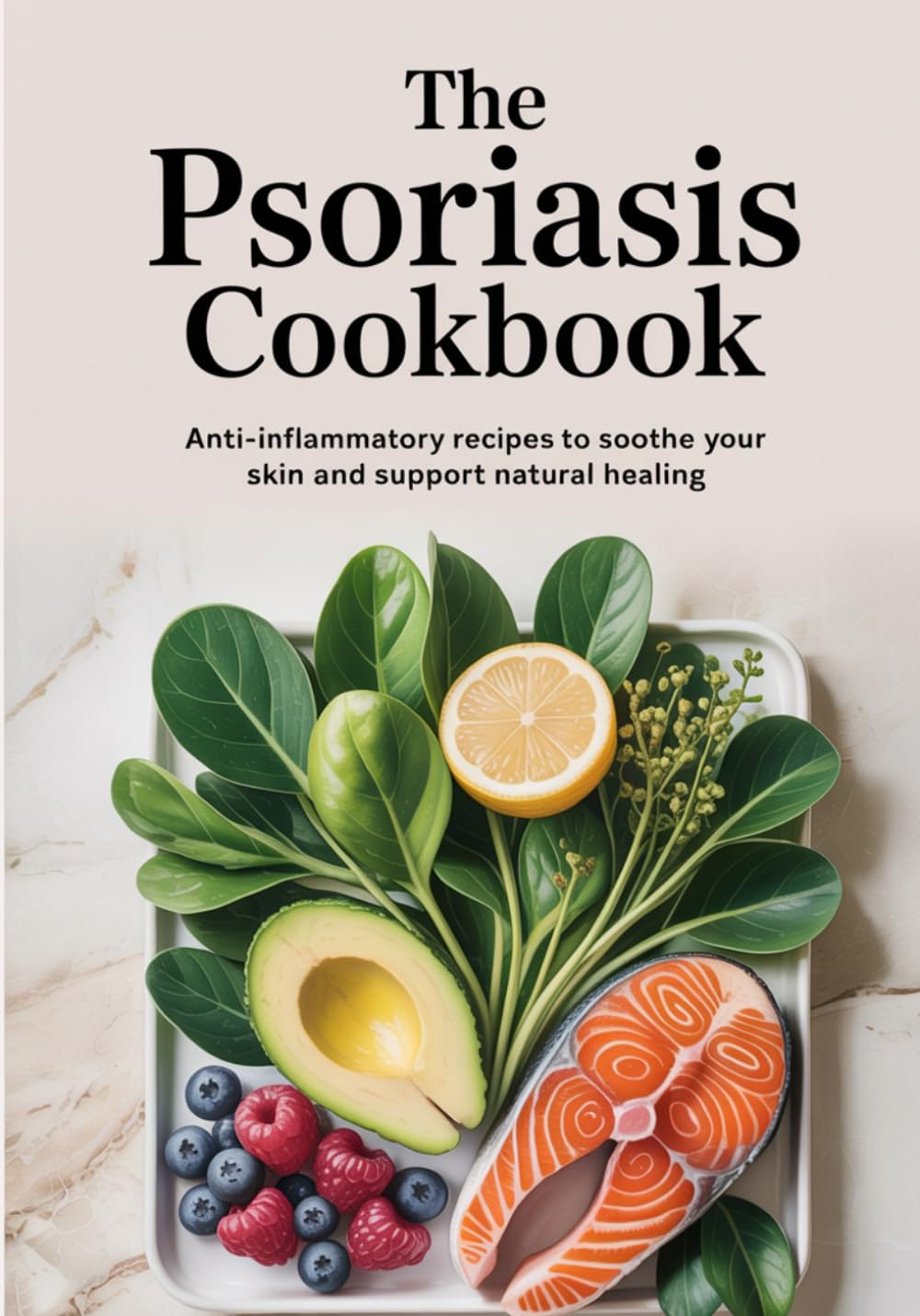 The Psoriasis Cookbook: Anti-Inflammatory Recipes to Soothe Your Skin and Support Natural Healing