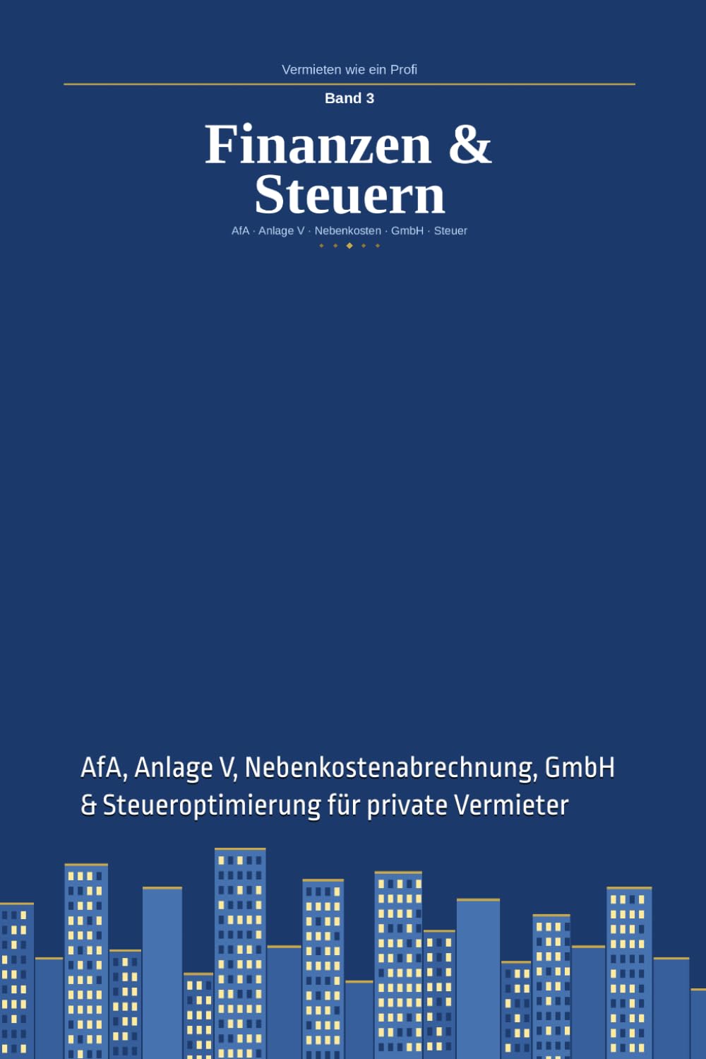 Vermieten wie ein Profi – Band 3: Finanzen & Steuern: AfA, Anlage V, Nebenkostenabrechnung, GmbH & Steueroptimierung für private Vermieter