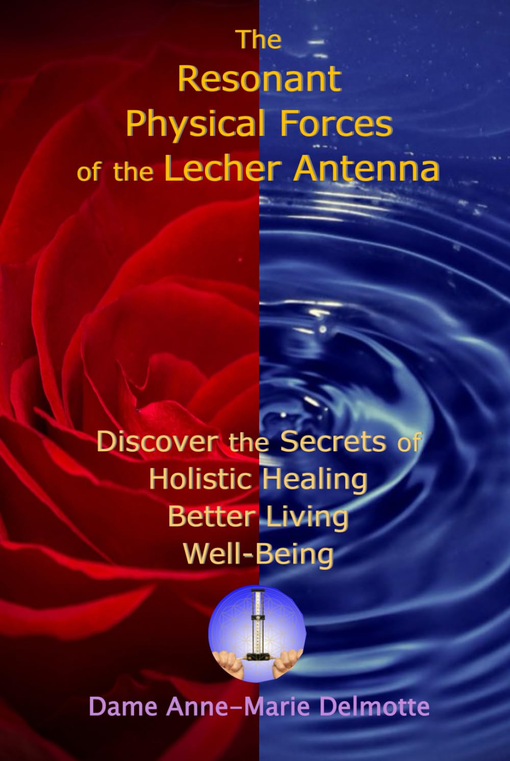 The Resonant Physical Forces of the Lecher Antenna - Discover the Secrets of Holistic Healing, Better Living and Well-Being (Lecher Antenna Series)
