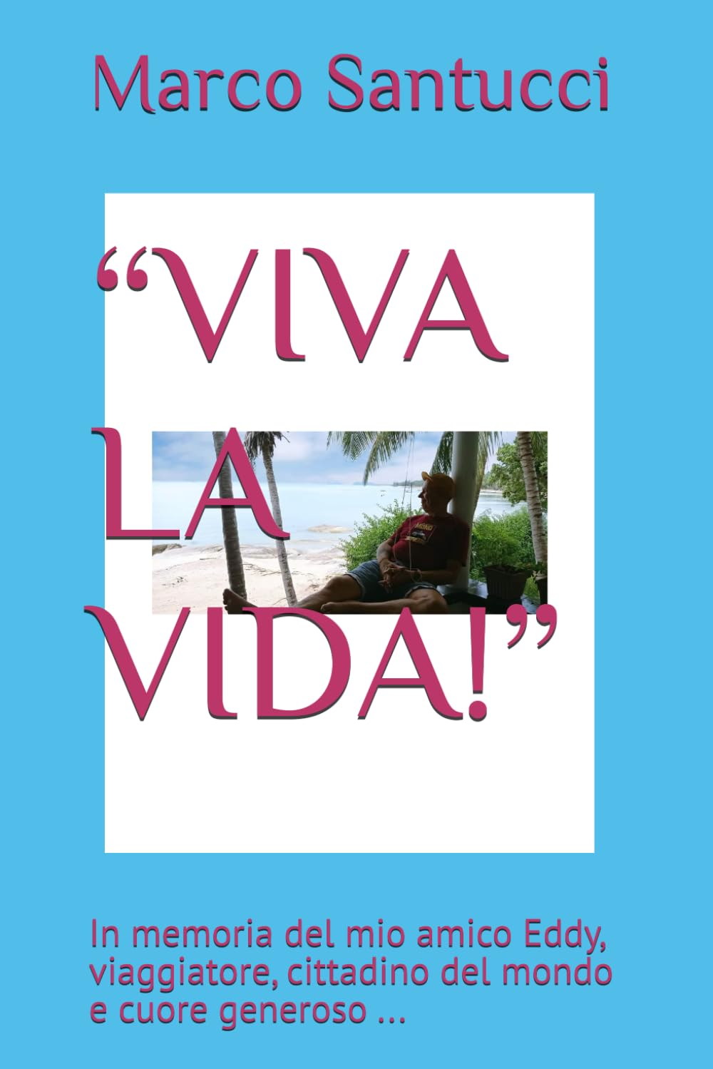 “VIVA LA VIDA!”: In memoria del mio amico Eddy, viaggiatore, cittadino del mondo e cuore generoso ...