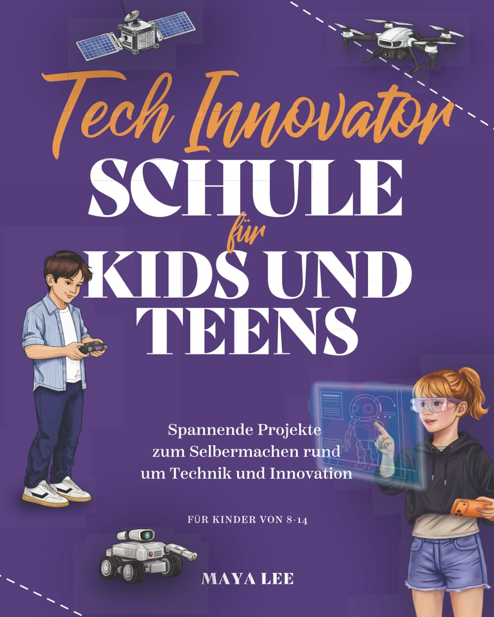 Tech Innovator Schule für Kids und Teens: Technik verstehen, kreativ denken und eigene Lösungen entwickeln (Die Kids & Teens Schule)