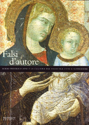 Falsi d'autore. Icilio Federico Joni e la cultura del falso tra Otto e Novecento. Catalogo della mostra (Siena, 18 giugno 2004-3 ottobre 2004