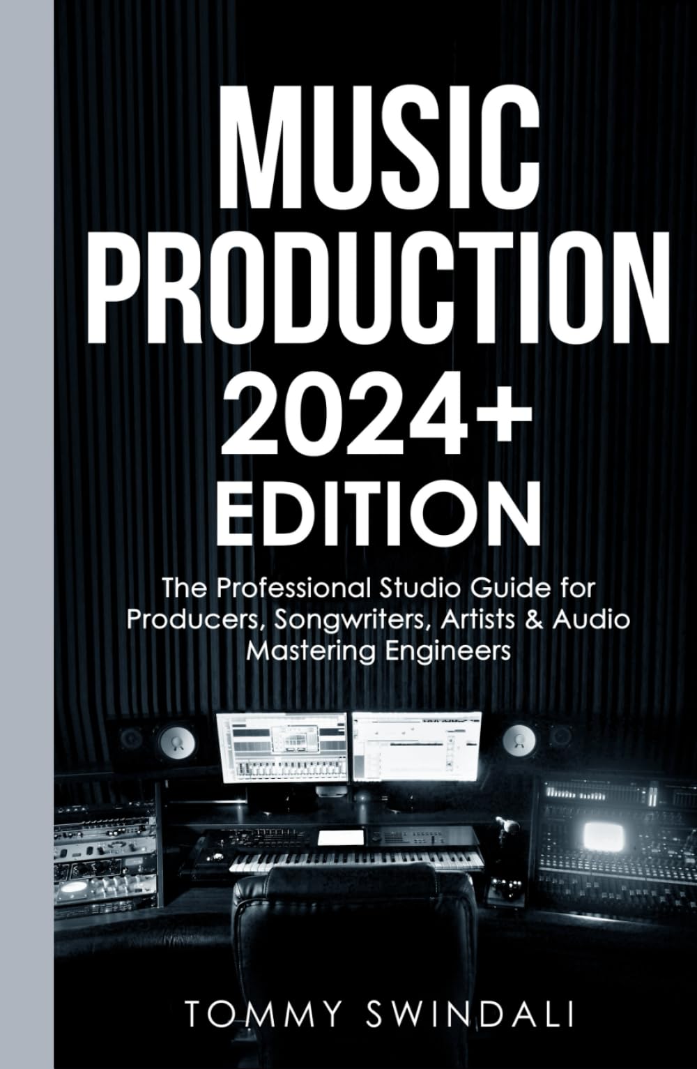 Music Production | 2024+ Edition: The Professional Studio Guide for Producers, Songwriters, Artists & Audio Mastering Engineers