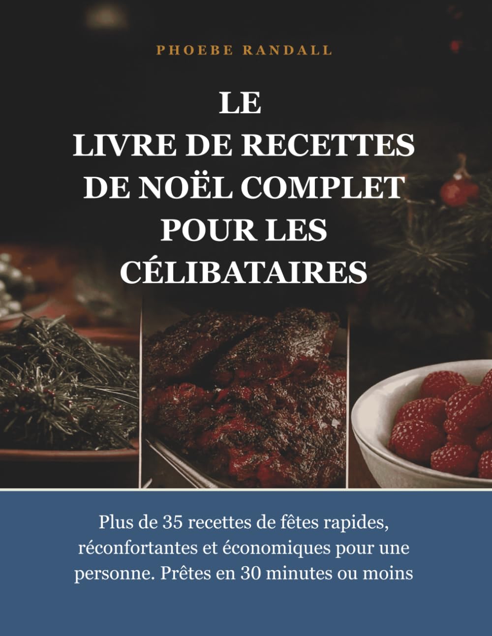 LE LIVRE DE RECETTES DE NOËL COMPLET POUR LES CÉLIBATAIRES: Plus de 35 recettes de fêtes rapides, réconfortantes et économiques pour une personne. Prêtes en 30 minutes ou moins.