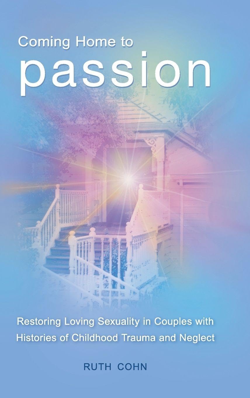 Coming Home to Passion: Restoring Loving Sexuality in Couples with Histories of Childhood Trauma and Neglect (Sex, Love, and Psychology)