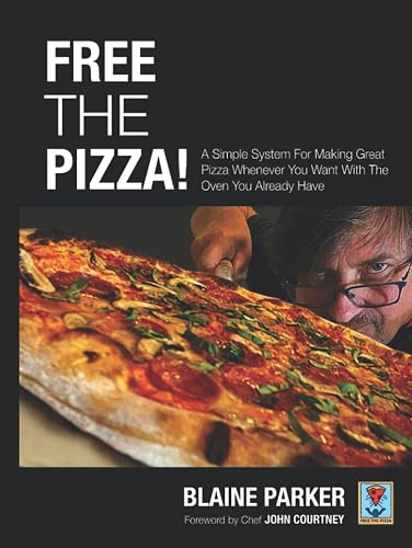 Free The Pizza: A Simple System For Making Great Pizza Whenever You Want With The Oven You Already Have