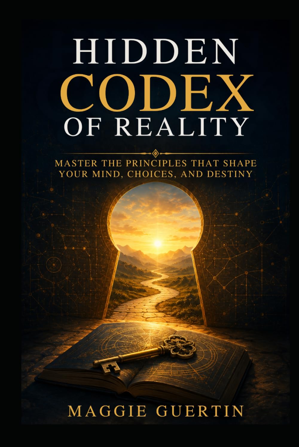 Hidden Codex of Reality: Master the Principles That Shape Your Mind, Choices, and Destiny