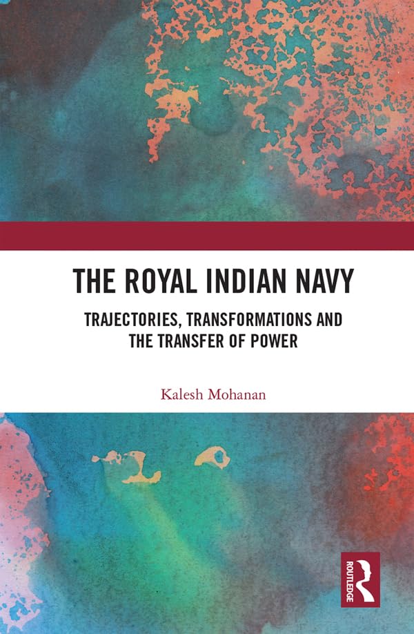 The Royal Indian Navy: Trajectories, Transformations and the Tran...