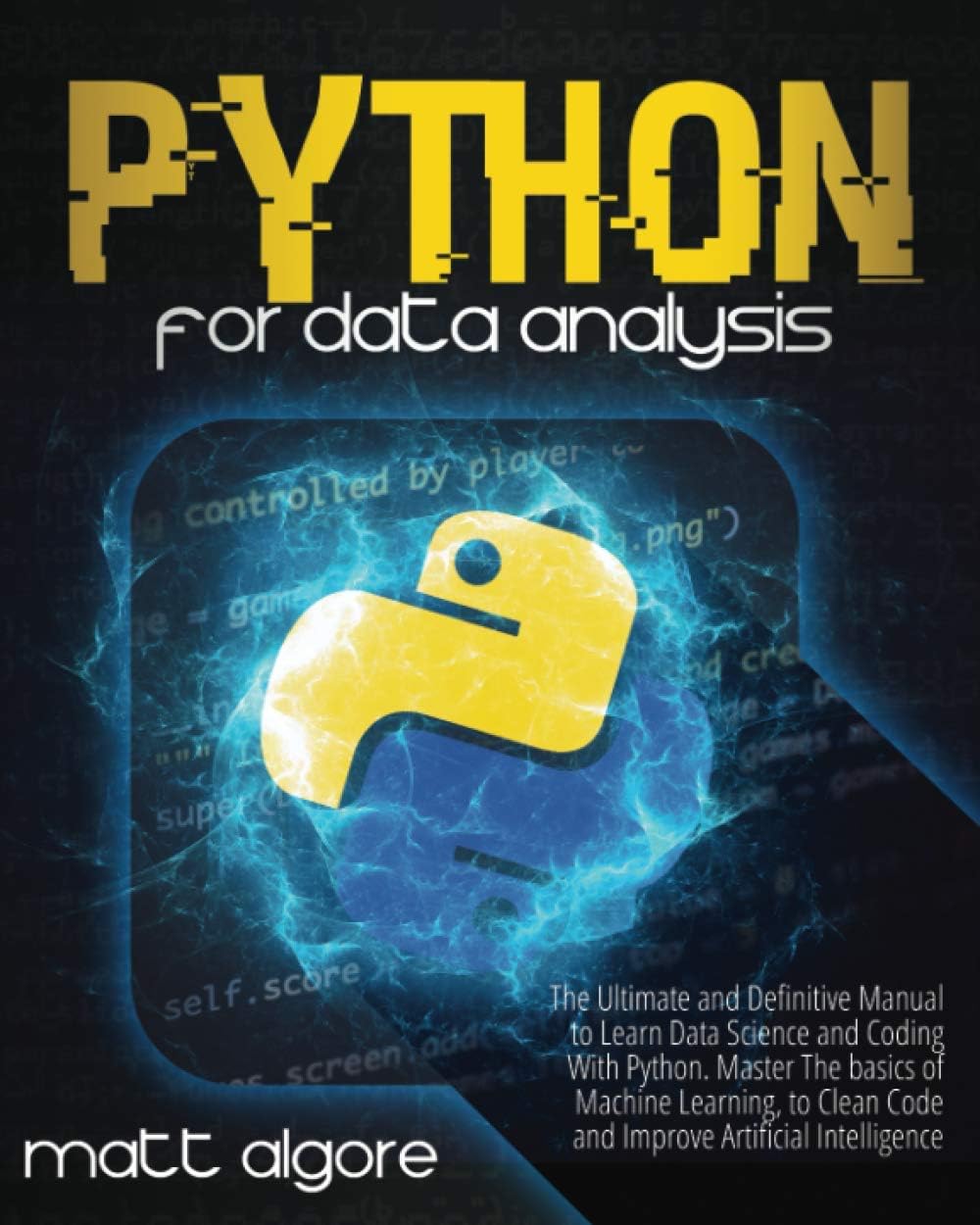 Python For Data Analysis: The Ultimate and Definitive Manual to Learn Data Science and Coding With Python. Master The basics of Machine Learning, to Clean Code and Improve Artificial Intelligence